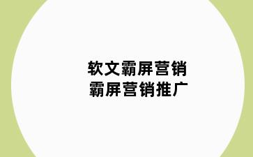软文霸屏营销 霸屏营销推广